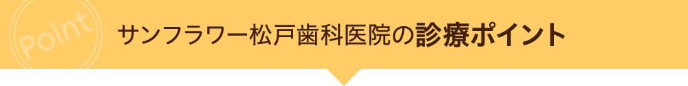 サンフラワー松戸歯科医院の診療ポイント